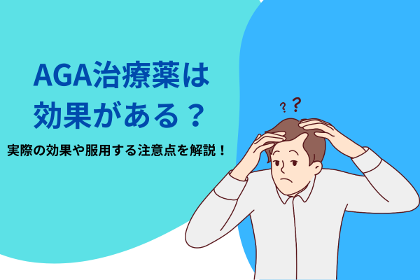 AGA治療薬は効果がある？実際の効果や服用する注意点を解説