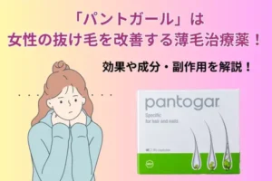 「パントガール」は女性の抜け毛を改善する薄毛治療薬！効果や成分・副作用を解説