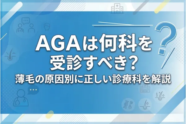 AGAは何科を受診すべき?薄毛の原因別に正しい診療科を解説