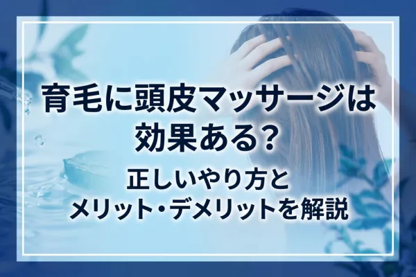 育毛に頭皮マッサージは効果ある？正しいやり方とメリット・デメリットを解説