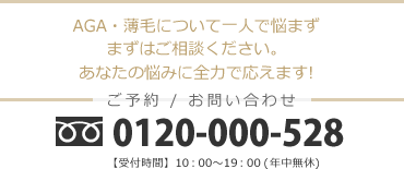 AGA・薄毛について一人で悩まずまずはご相談下さい。あなたの悩みに全力で応えます！ご予約お問い合わせ 0120-000-528