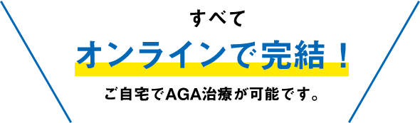 すべてオンラインで完結! ご自宅でAGA治療が可能です。