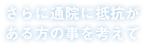 さらに通院に抵抗がある方の事を考えて