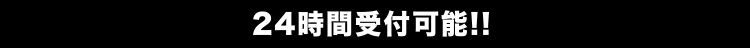 24時間受付可能!!