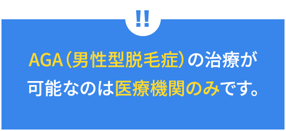 AGA（男性型脱毛症）の治療が可能なのは医療機関のみです。