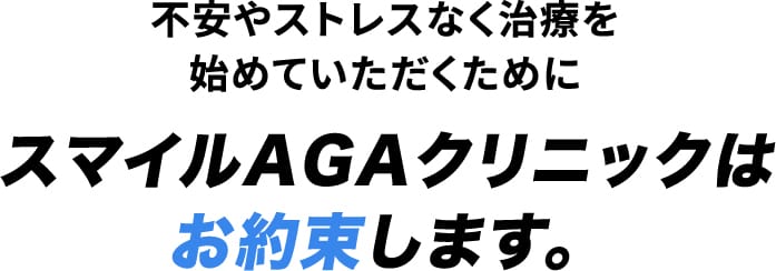 不安やストレスなく治療を始めていただくために スマイルAGAクリニックはお約束します。