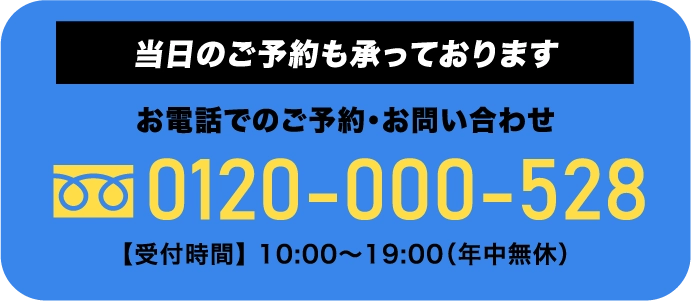 当日のご予約も承っております お電話でのご予約・お問い合わせ 0120-000-528 【受付時間】 10:00〜19:00（年中無休）
