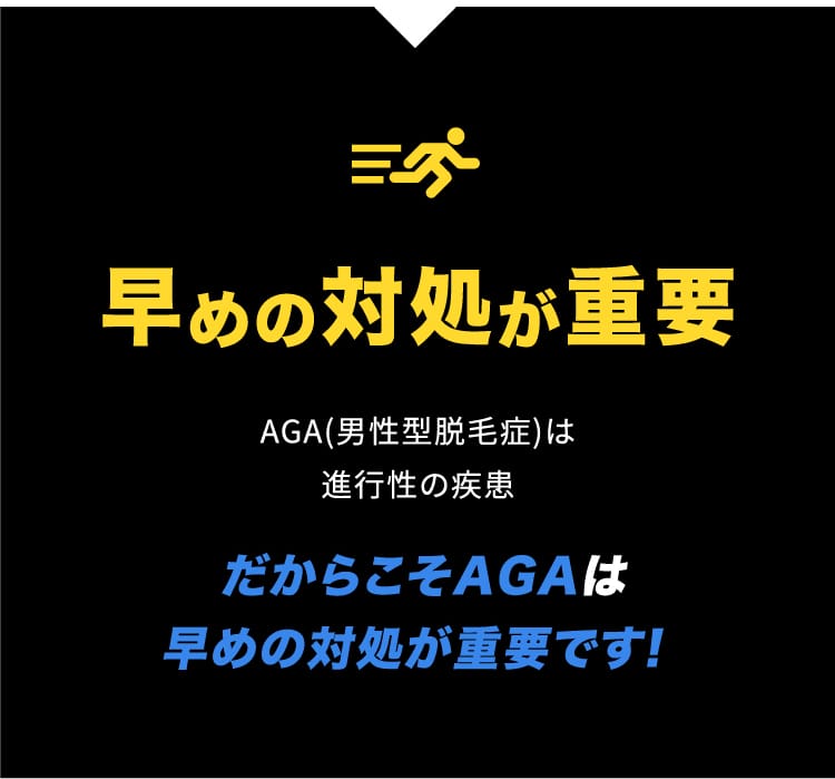 早めの対処が重要 AGA(男性型脱毛症)は進行性の疾患 だからこそAGAは早めの対処が重要です!